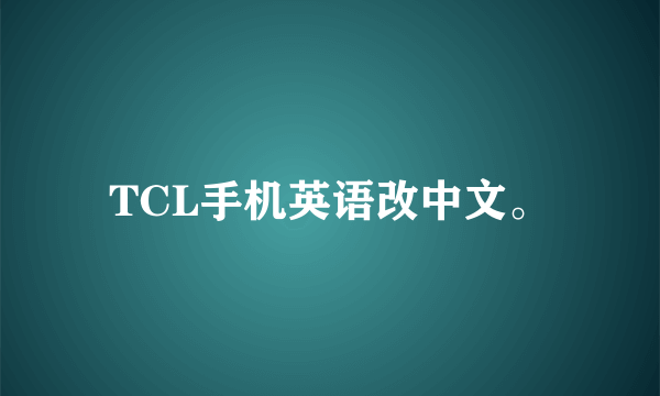 TCL手机英语改中文。