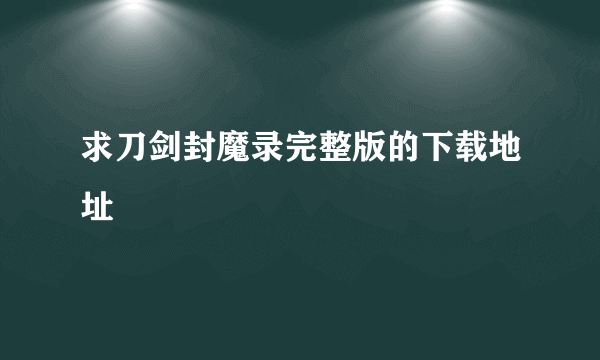 求刀剑封魔录完整版的下载地址