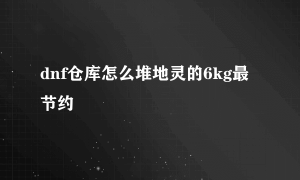 dnf仓库怎么堆地灵的6kg最节约