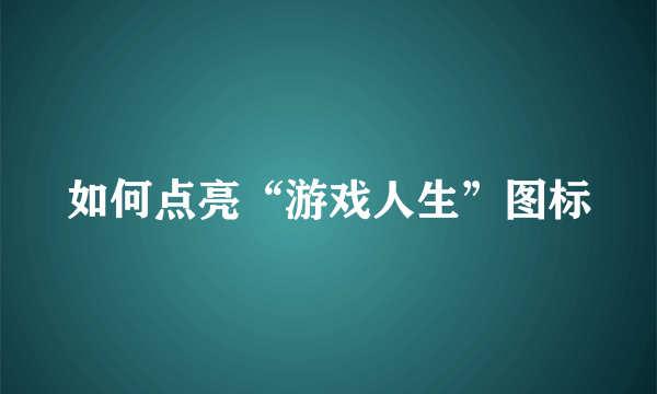 如何点亮“游戏人生”图标