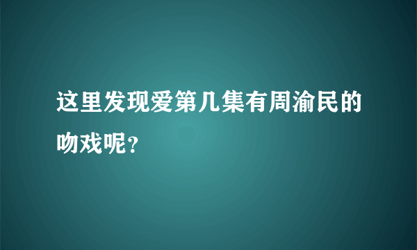 这里发现爱第几集有周渝民的吻戏呢？