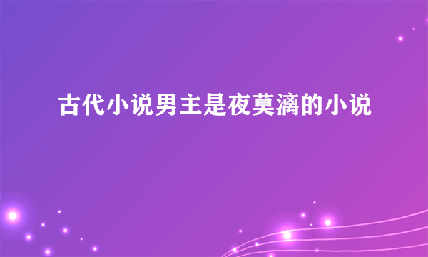 古代小说男主是夜莫漓的小说