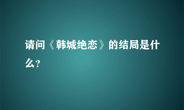 请问《韩城绝恋》的结局是什么？