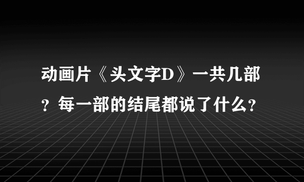 动画片《头文字D》一共几部？每一部的结尾都说了什么？