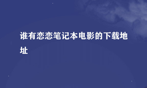 谁有恋恋笔记本电影的下载地址