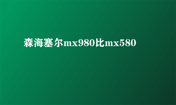 森海塞尔mx980比mx580