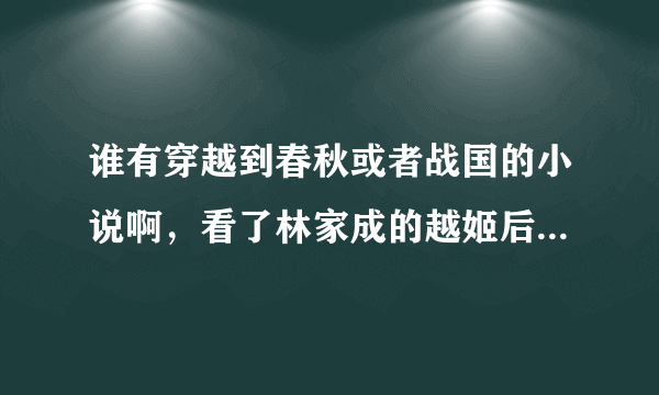 谁有穿越到春秋或者战国的小说啊，看了林家成的越姬后，就大爱这类的文 啊·····