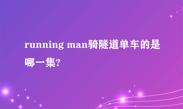 running man骑隧道单车的是哪一集?