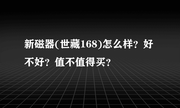 新磁器(世藏168)怎么样？好不好？值不值得买？