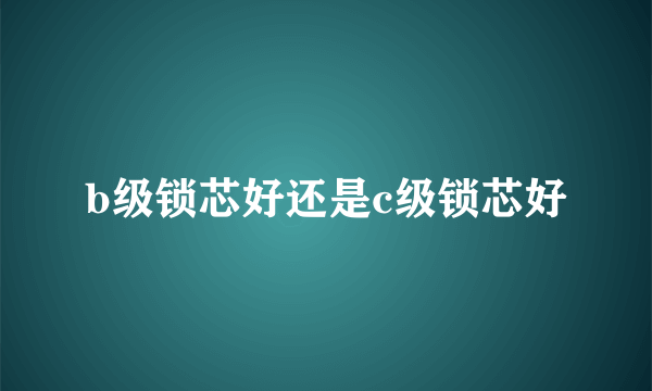 b级锁芯好还是c级锁芯好