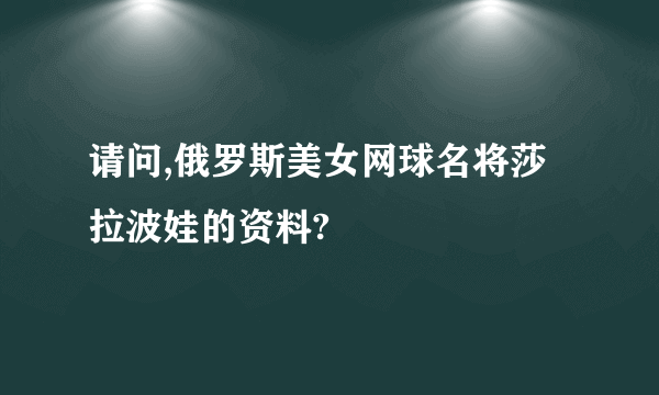 请问,俄罗斯美女网球名将莎拉波娃的资料?