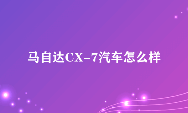 马自达CX-7汽车怎么样