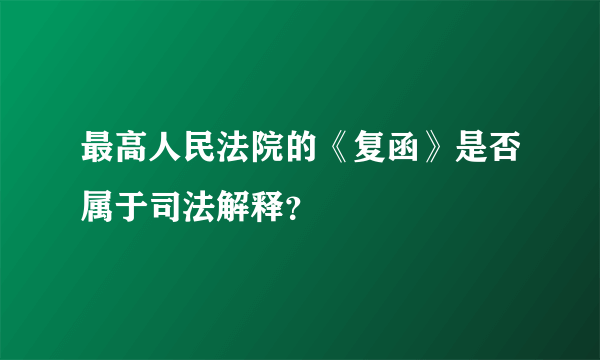 最高人民法院的《复函》是否属于司法解释？