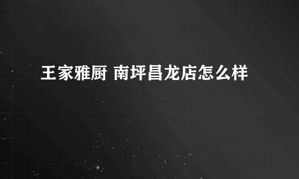 王家雅厨 南坪昌龙店怎么样