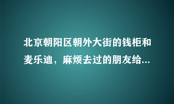 北京朝阳区朝外大街的钱柜和麦乐迪，麻烦去过的朋友给对比一下，我们七个人打算下午去唱歌加吃自助。