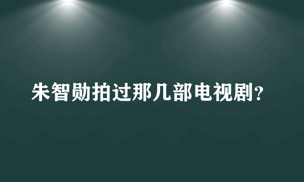 朱智勋拍过那几部电视剧？