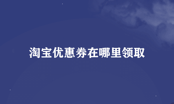 淘宝优惠券在哪里领取