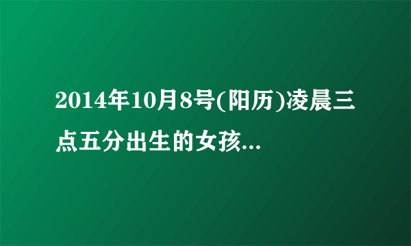 2014年10月8号(阳历)凌晨三点五分出生的女孩，五行属什么？