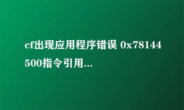 cf出现应用程序错误 0x78144500指令引用0x00000000内存 该内不能为read 该怎么办