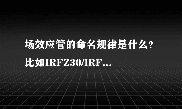 场效应管的命名规律是什么？比如IRFZ30/IRFZ44N等等