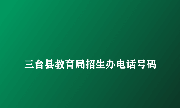 
三台县教育局招生办电话号码

