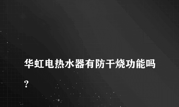 
华虹电热水器有防干烧功能吗?

