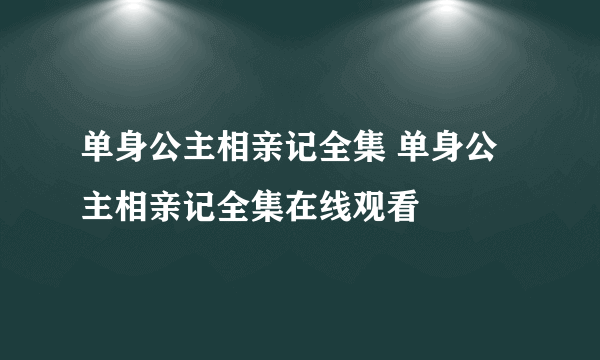 单身公主相亲记全集 单身公主相亲记全集在线观看