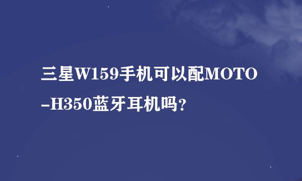 三星W159手机可以配MOTO-H350蓝牙耳机吗？