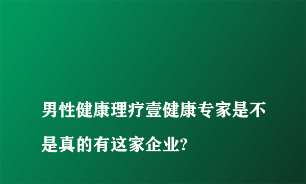 
男性健康理疗壹健康专家是不是真的有这家企业?

