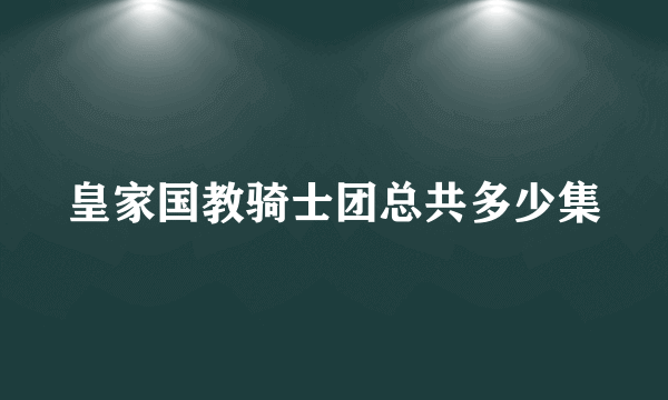 皇家国教骑士团总共多少集