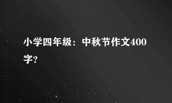 小学四年级：中秋节作文400字？