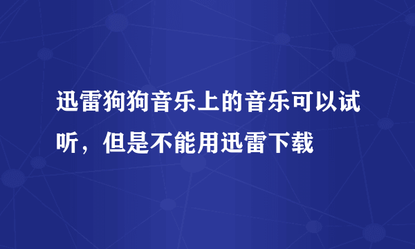 迅雷狗狗音乐上的音乐可以试听，但是不能用迅雷下载