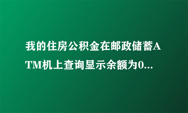 我的住房公积金在邮政储蓄ATM机上查询显示余额为0.00元，但我在深圳住房公积金网查询我的账户里有1千多元