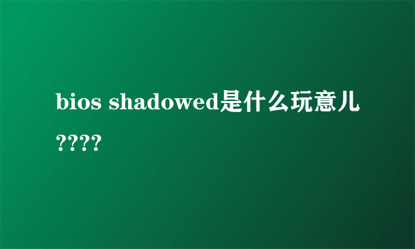 bios shadowed是什么玩意儿????