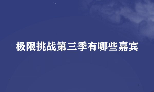 极限挑战第三季有哪些嘉宾