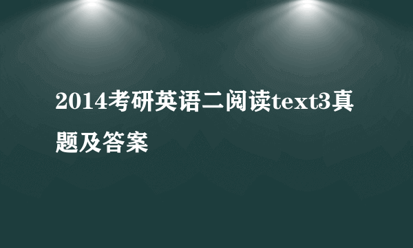 2014考研英语二阅读text3真题及答案