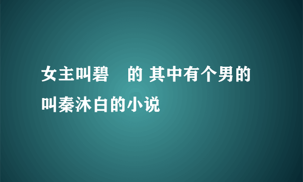 女主叫碧珺的 其中有个男的叫秦沐白的小说