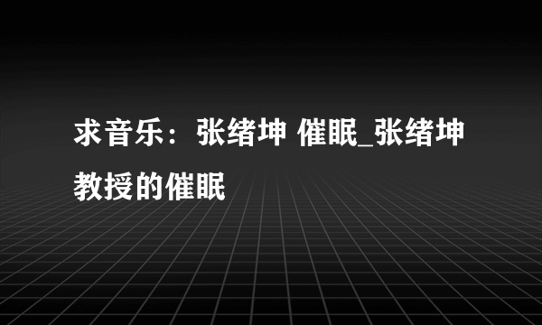 求音乐：张绪坤 催眠_张绪坤教授的催眠