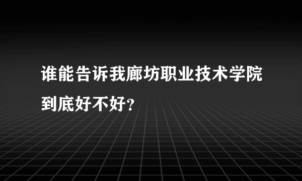 谁能告诉我廊坊职业技术学院到底好不好？