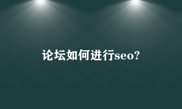 论坛如何进行seo?