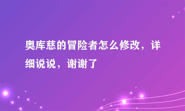 奥库慈的冒险者怎么修改，详细说说，谢谢了