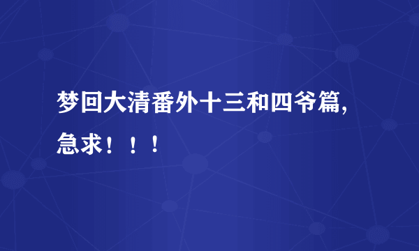 梦回大清番外十三和四爷篇,急求！！!