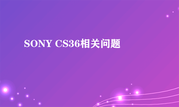 SONY CS36相关问题