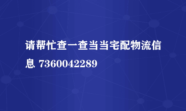 请帮忙查一查当当宅配物流信息 7360042289