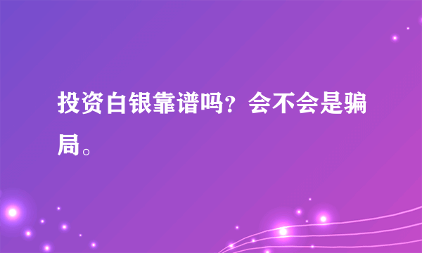 投资白银靠谱吗？会不会是骗局。