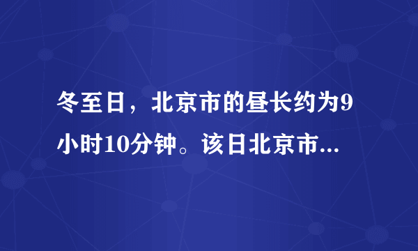 冬至日，北京市的昼长约为9小时10分钟。该日北京市日出的地方时间大约是（ ） A5：25 B6:35 C7;25 D8;35