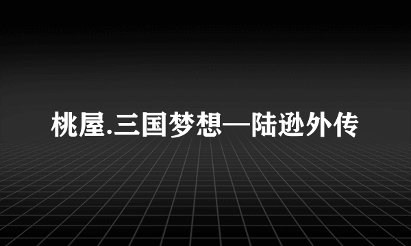 桃屋.三国梦想—陆逊外传