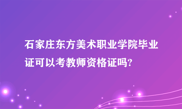 石家庄东方美术职业学院毕业证可以考教师资格证吗?