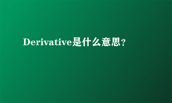 Derivative是什么意思？