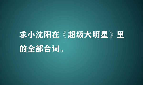 求小沈阳在《超级大明星》里的全部台词。